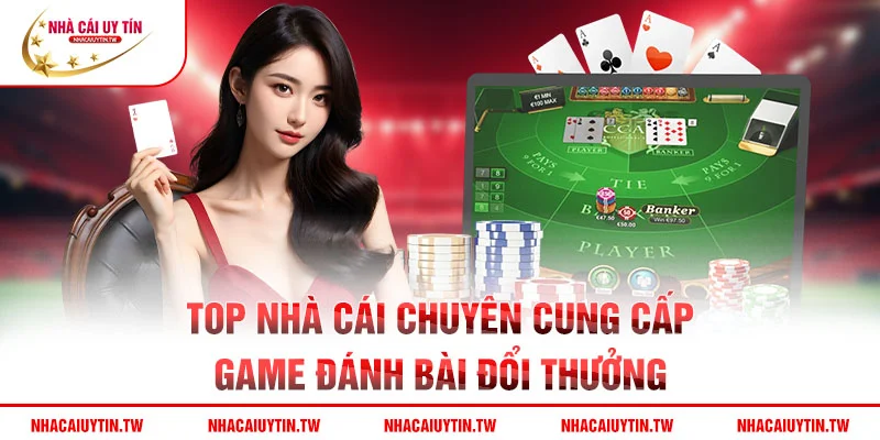 Top nhà cái chuyên cung cấp game đánh bài đổi thưởng