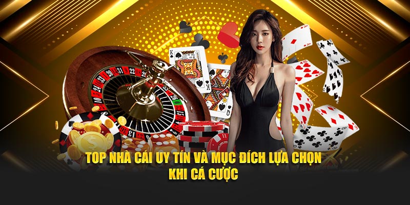 Top nhà cái uy tín và mục đích lựa chọn khi cá cược