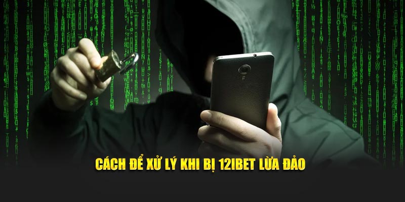 Cách để xử lý khi bị 12iBet lừa đảo