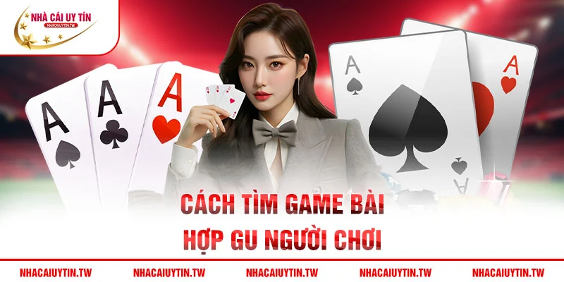 Cách tìm game bài hợp gu người chơi