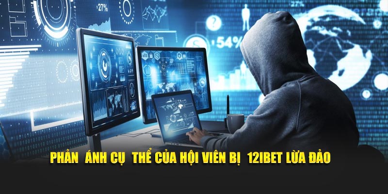 Phản ánh cụ thể của hội viên bị 12iBet lừa đảo 