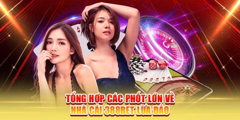 Tổng hợp các phốt lớn về nhà cái 388Bet lừa đảo